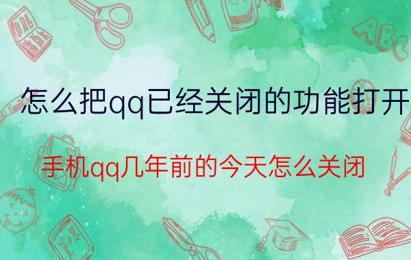 怎么把qq已经关闭的功能打开 手机qq几年前的今天怎么关闭？